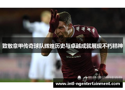 致敬意甲传奇球队辉煌历史与卓越成就展现不朽精神