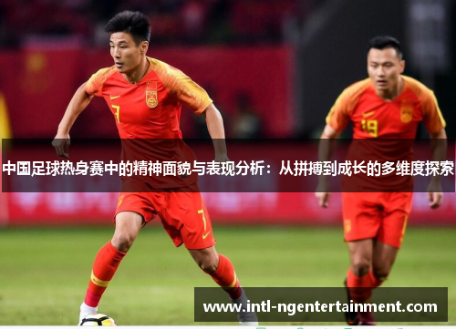 中国足球热身赛中的精神面貌与表现分析：从拼搏到成长的多维度探索