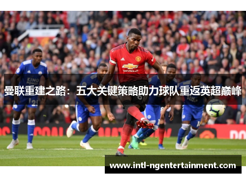 曼联重建之路：五大关键策略助力球队重返英超巅峰