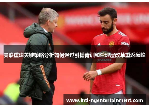 曼联重建关键策略分析如何通过引援青训和管理层改革重返巅峰