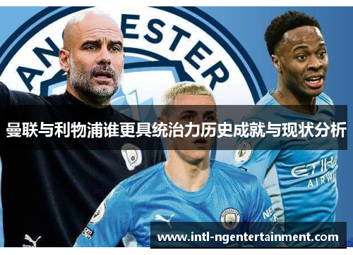 曼联与利物浦谁更具统治力历史成就与现状分析
