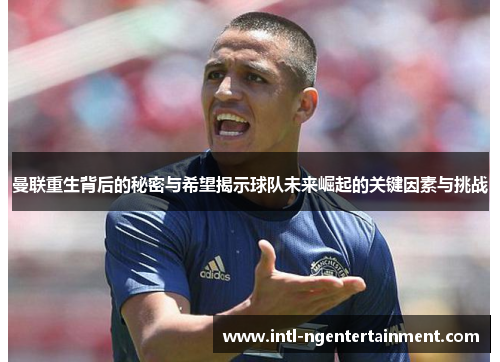 曼联重生背后的秘密与希望揭示球队未来崛起的关键因素与挑战