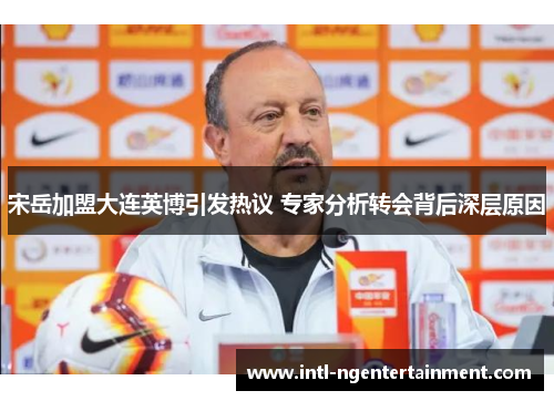 宋岳加盟大连英博引发热议 专家分析转会背后深层原因