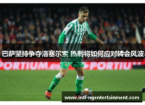 巴萨坚持争夺洛塞尔索 热刺将如何应对转会风波
