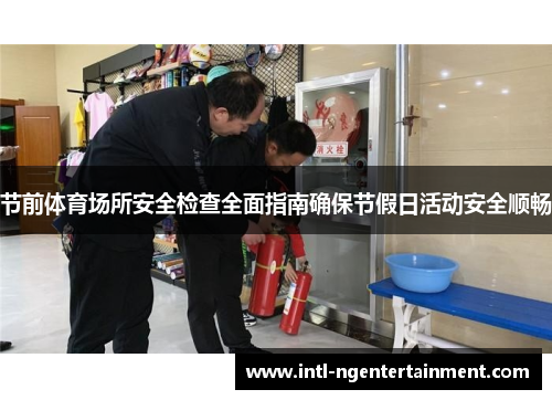 节前体育场所安全检查全面指南确保节假日活动安全顺畅