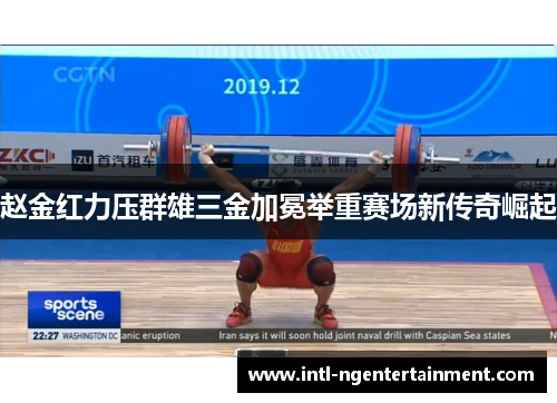 赵金红力压群雄三金加冕举重赛场新传奇崛起