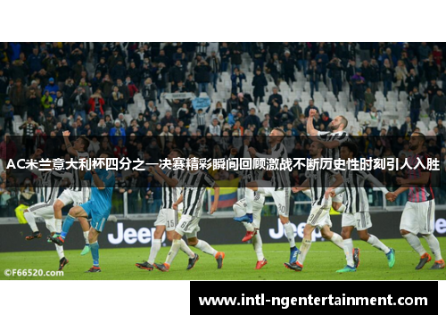 AC米兰意大利杯四分之一决赛精彩瞬间回顾激战不断历史性时刻引人入胜