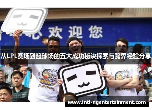 从LPL赛场到篮球场的五大成功秘诀探索与跨界经验分享