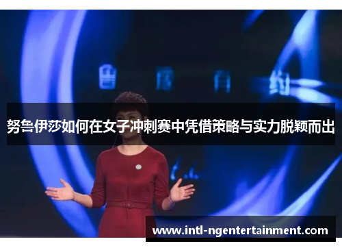 努鲁伊莎如何在女子冲刺赛中凭借策略与实力脱颖而出