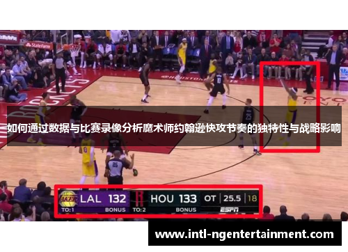 如何通过数据与比赛录像分析魔术师约翰逊快攻节奏的独特性与战略影响
