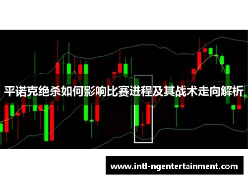 平诺克绝杀如何影响比赛进程及其战术走向解析