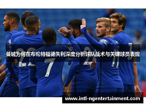 曼城为何在布伦特福德失利深度分析球队战术与关键球员表现