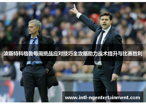波斯特科格鲁每周挑战应对技巧全攻略助力战术提升与比赛胜利