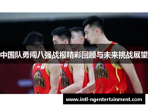 中国队勇闯八强战报精彩回顾与未来挑战展望