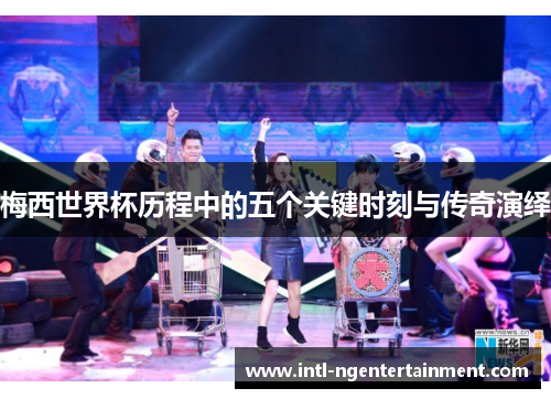 梅西世界杯历程中的五个关键时刻与传奇演绎