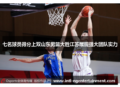 七名球员得分上双山东男篮大胜江苏展现强大团队实力