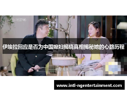 伊埃拉回应是否为中国媳妇揭晓真相揭秘她的心路历程
