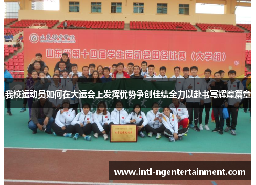 我校运动员如何在大运会上发挥优势争创佳绩全力以赴书写辉煌篇章
