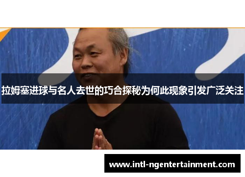 拉姆塞进球与名人去世的巧合探秘为何此现象引发广泛关注