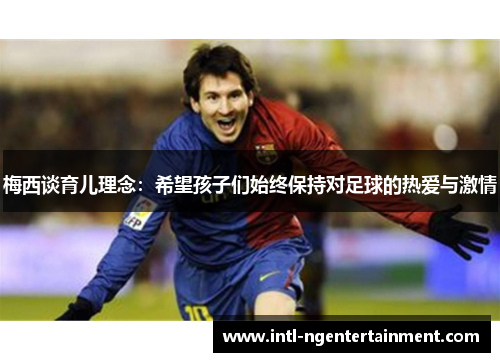 梅西谈育儿理念：希望孩子们始终保持对足球的热爱与激情