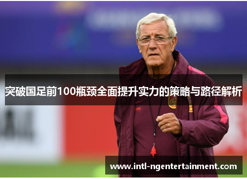 突破国足前100瓶颈全面提升实力的策略与路径解析