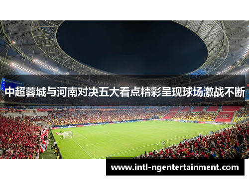 中超蓉城与河南对决五大看点精彩呈现球场激战不断