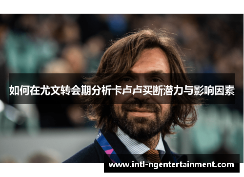 如何在尤文转会期分析卡卢卢买断潜力与影响因素