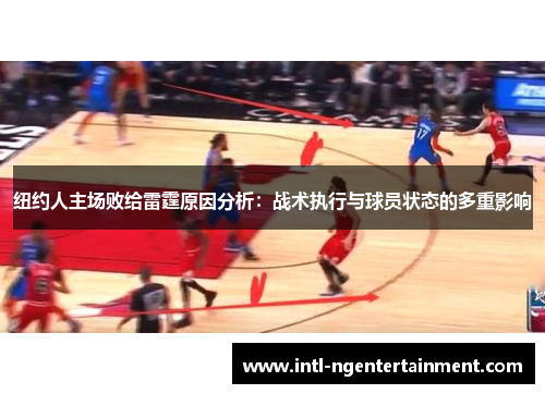 纽约人主场败给雷霆原因分析：战术执行与球员状态的多重影响