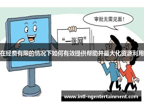 在经费有限的情况下如何有效提供帮助并最大化资源利用