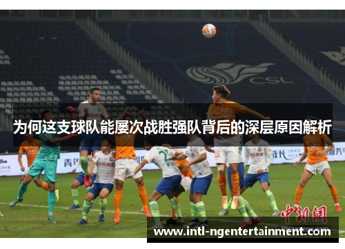 为何这支球队能屡次战胜强队背后的深层原因解析