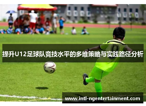 提升U12足球队竞技水平的多维策略与实践路径分析