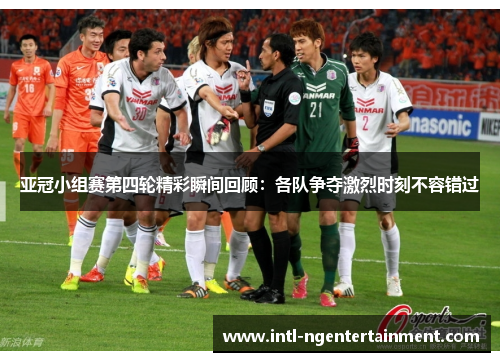 亚冠小组赛第四轮精彩瞬间回顾：各队争夺激烈时刻不容错过