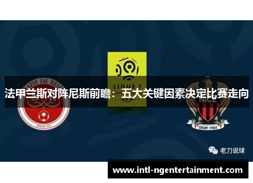 法甲兰斯对阵尼斯前瞻：五大关键因素决定比赛走向