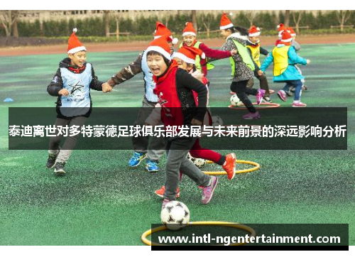 泰迪离世对多特蒙德足球俱乐部发展与未来前景的深远影响分析