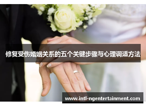 修复受伤婚姻关系的五个关键步骤与心理调适方法