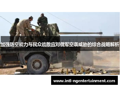 加强防空能力与民众疏散应对俄军空袭威胁的综合战略解析