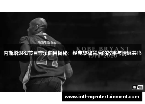 内斯塔退役节目音乐曲目揭秘：经典旋律背后的故事与情感共鸣