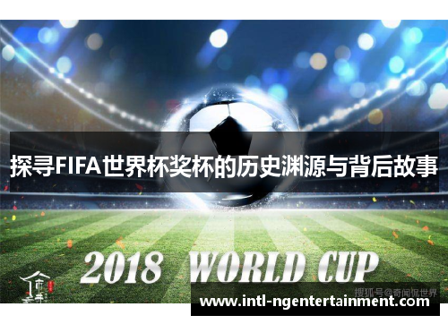 探寻FIFA世界杯奖杯的历史渊源与背后故事
