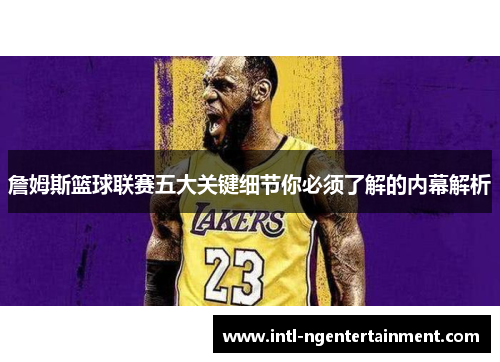詹姆斯篮球联赛五大关键细节你必须了解的内幕解析