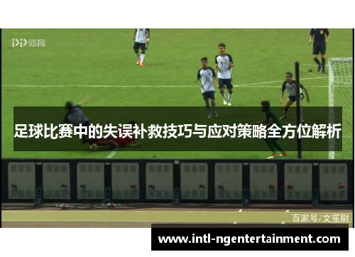 足球比赛中的失误补救技巧与应对策略全方位解析