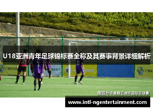 U18亚洲青年足球锦标赛全称及其赛事背景详细解析