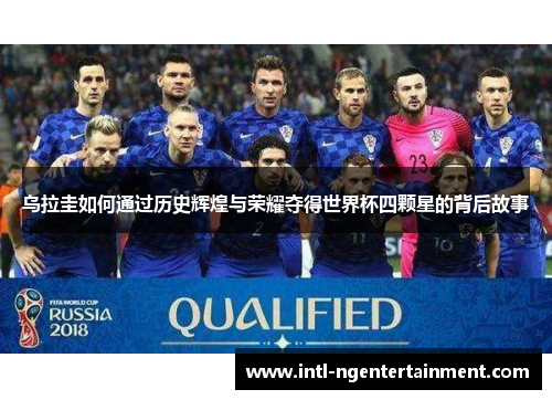 乌拉圭如何通过历史辉煌与荣耀夺得世界杯四颗星的背后故事