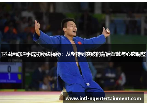卫猛运动选手成功秘诀揭秘：从坚持到突破的背后智慧与心态调整