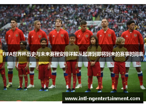 FIFA世界杯历史与未来赛程安排详解从起源到即将到来的赛事时间表
