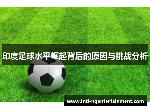 印度足球水平崛起背后的原因与挑战分析