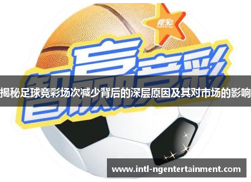 揭秘足球竞彩场次减少背后的深层原因及其对市场的影响