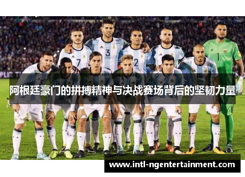 阿根廷豪门的拼搏精神与决战赛场背后的坚韧力量