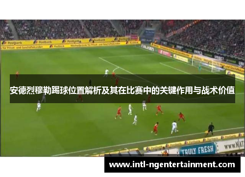 安德烈穆勒踢球位置解析及其在比赛中的关键作用与战术价值