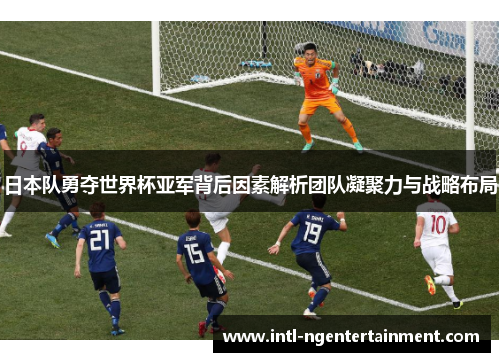 日本队勇夺世界杯亚军背后因素解析团队凝聚力与战略布局