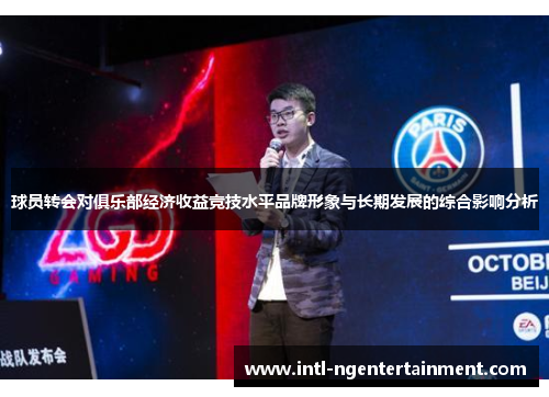 球员转会对俱乐部经济收益竞技水平品牌形象与长期发展的综合影响分析